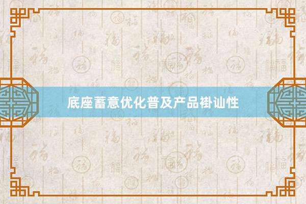 底座蓄意优化普及产品褂讪性