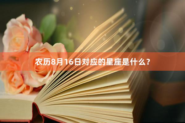 农历8月16日对应的星座是什么？
