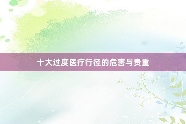 十大过度医疗行径的危害与贵重