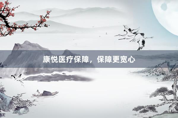 康悦医疗保障，保障更宽心