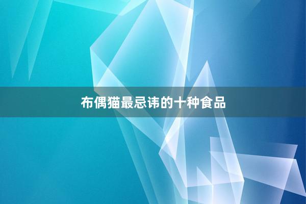 布偶猫最忌讳的十种食品