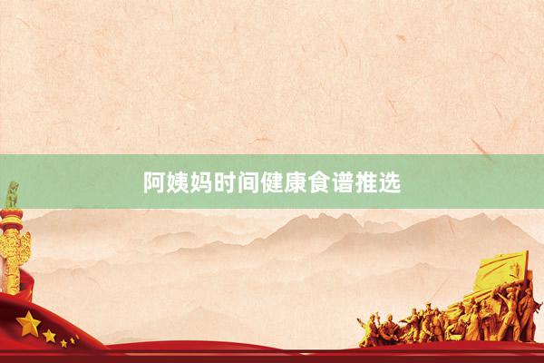 阿姨妈时间健康食谱推选