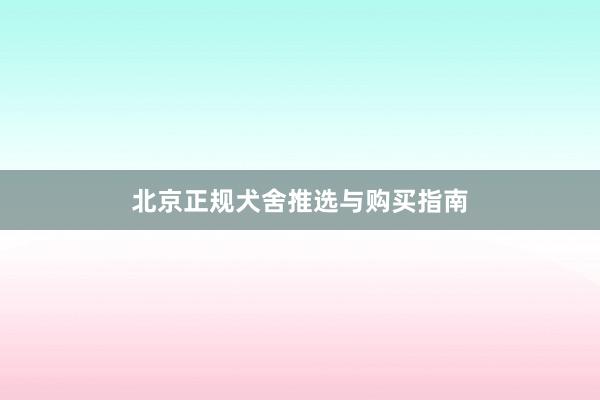 北京正规犬舍推选与购买指南